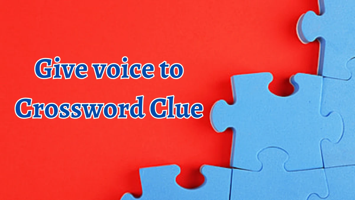 Give voice to Crossword Clue 5 Letters