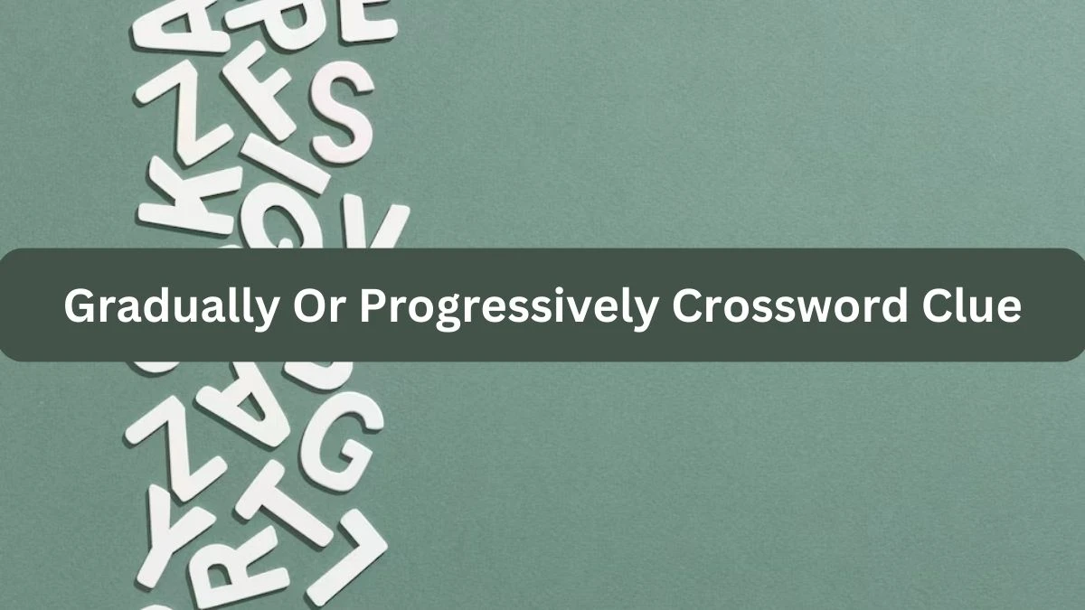 Gradually Or Progressively Crossword Clue