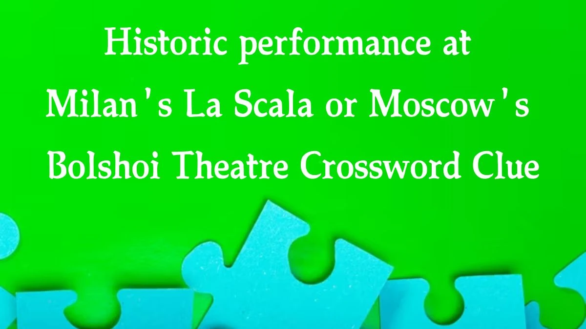 Historic performance at Milan's La Scala or Moscow's Bolshoi Theatre NYT Crossword Clue