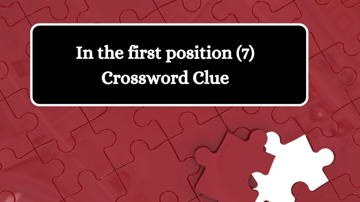 In the first position (7) Crossword Clue