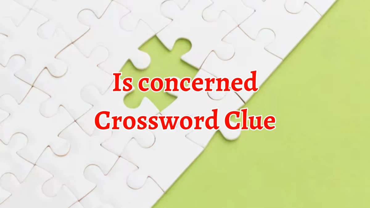 Is concerned Crossword Clue