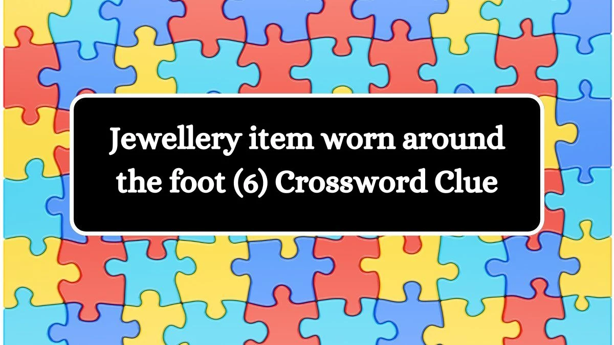 Jewellery item worn around the foot (6) Crossword Clue