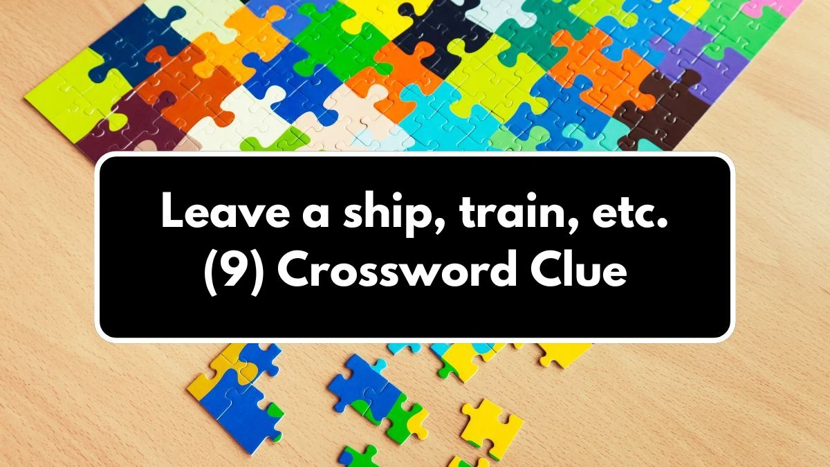 Leave a ship, train, etc. (9) Crossword Clue