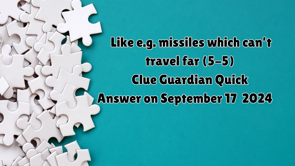 Guardian Quick Like e.g. missiles which can’t travel far (5-5) Crossword Clue