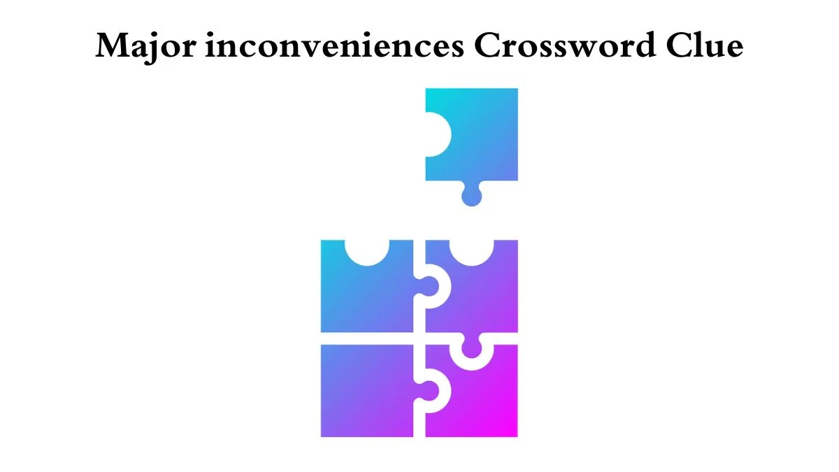 Major inconveniences Crossword Clue