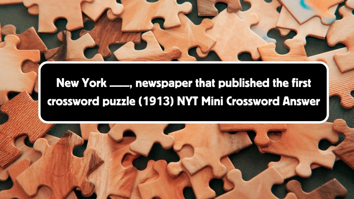 New York ___, newspaper that published the first crossword puzzle (1913) NYT Crossword Clue