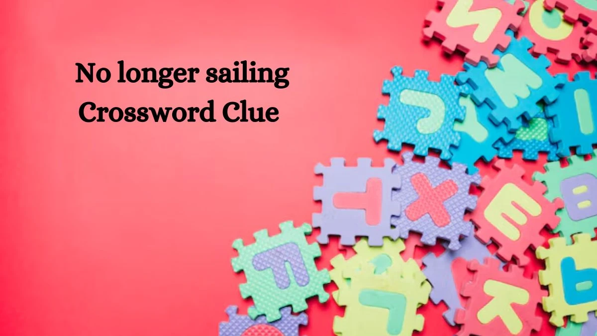 No longer sailing Crossword Clue