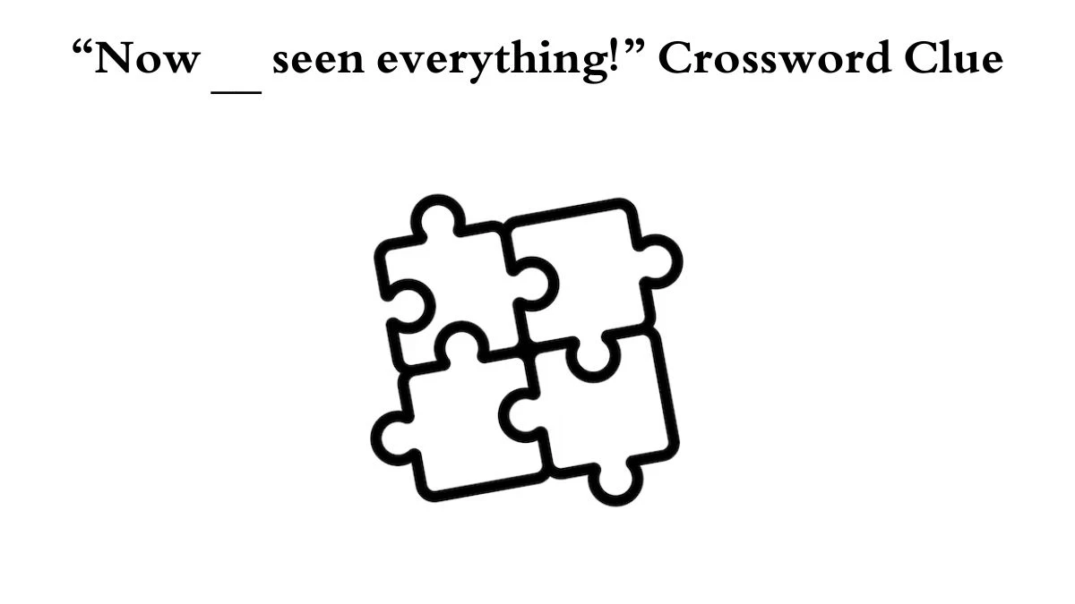 “Now __ seen everything!” Crossword Clue