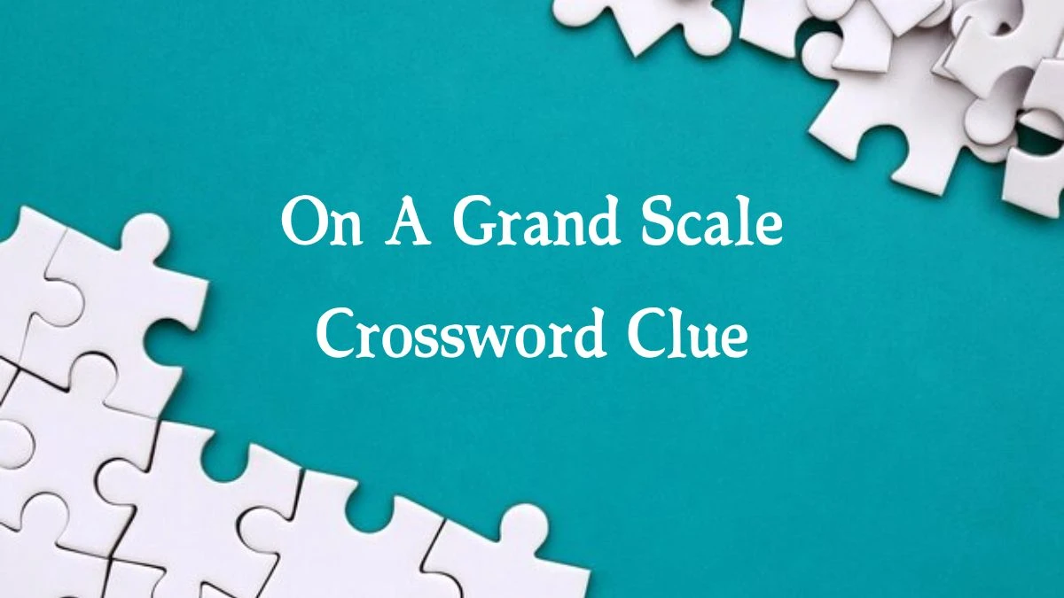 On A Grand Scale Crossword Clue 4 Letters