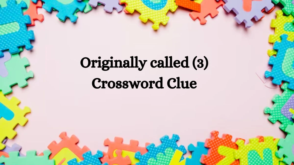 Originally called (3) Crossword Clue