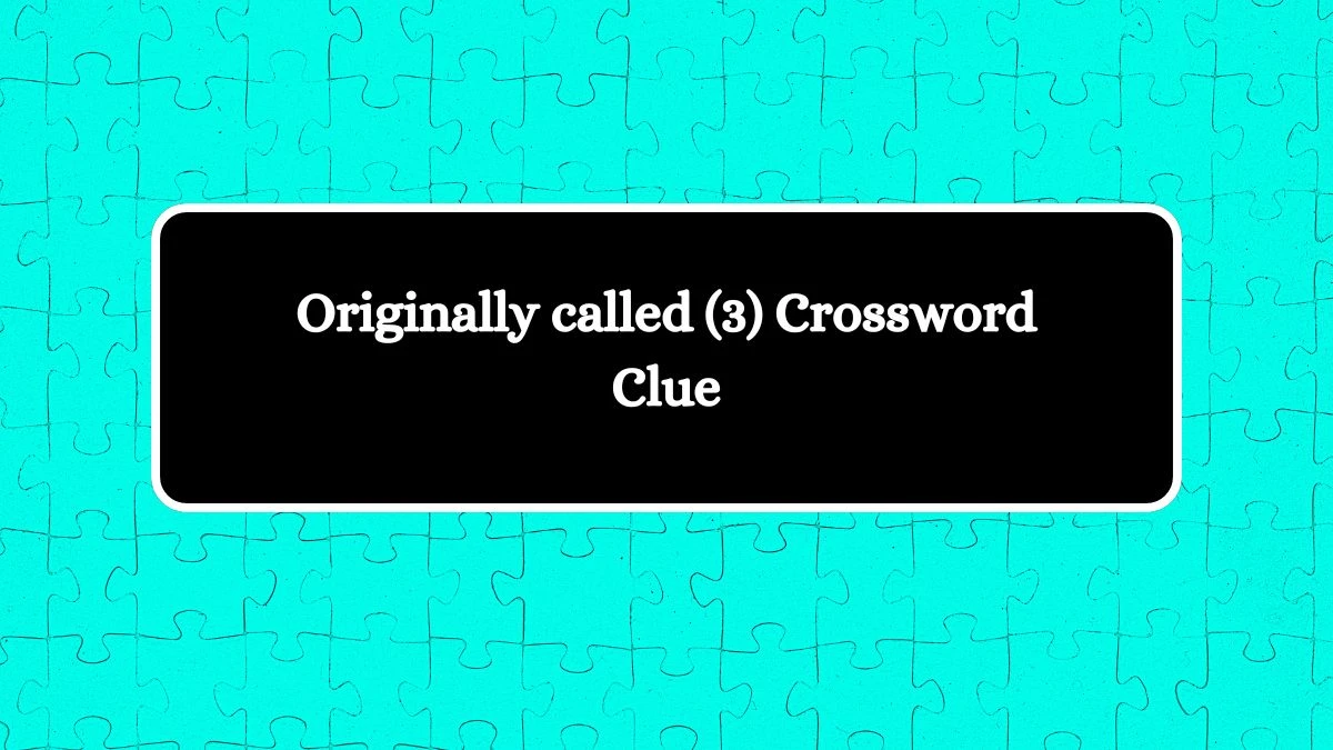 Originally called (3) Crossword Clue