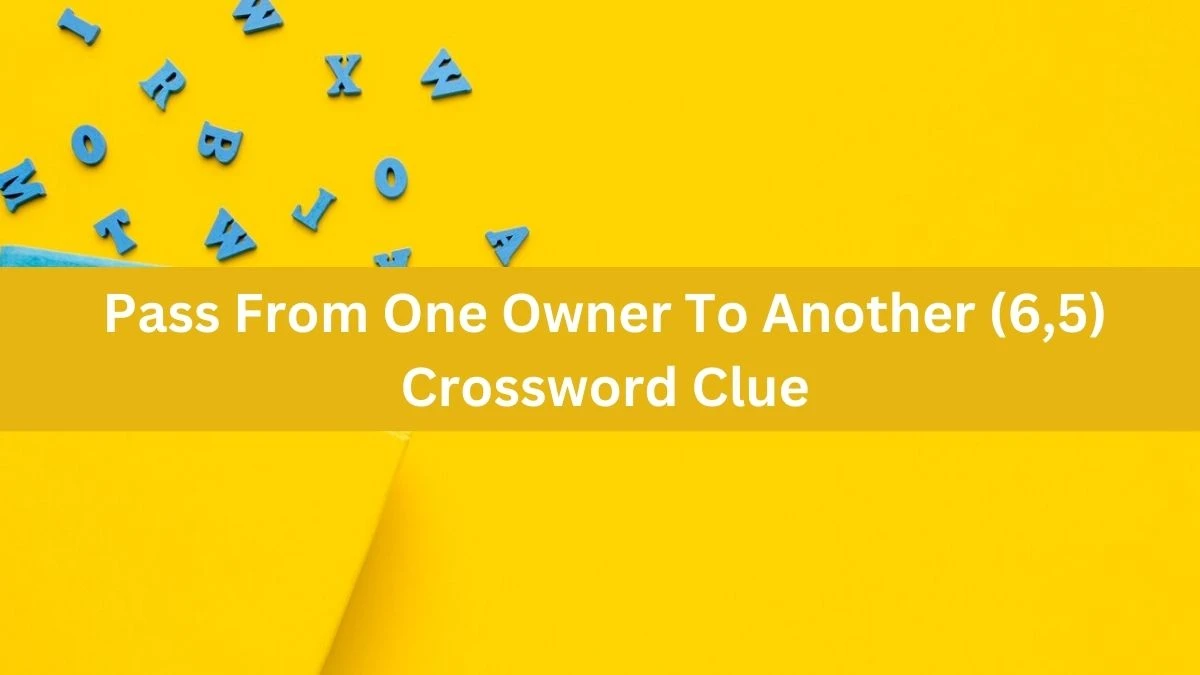 Pass From One Owner To Another (6,5) Crossword Clue