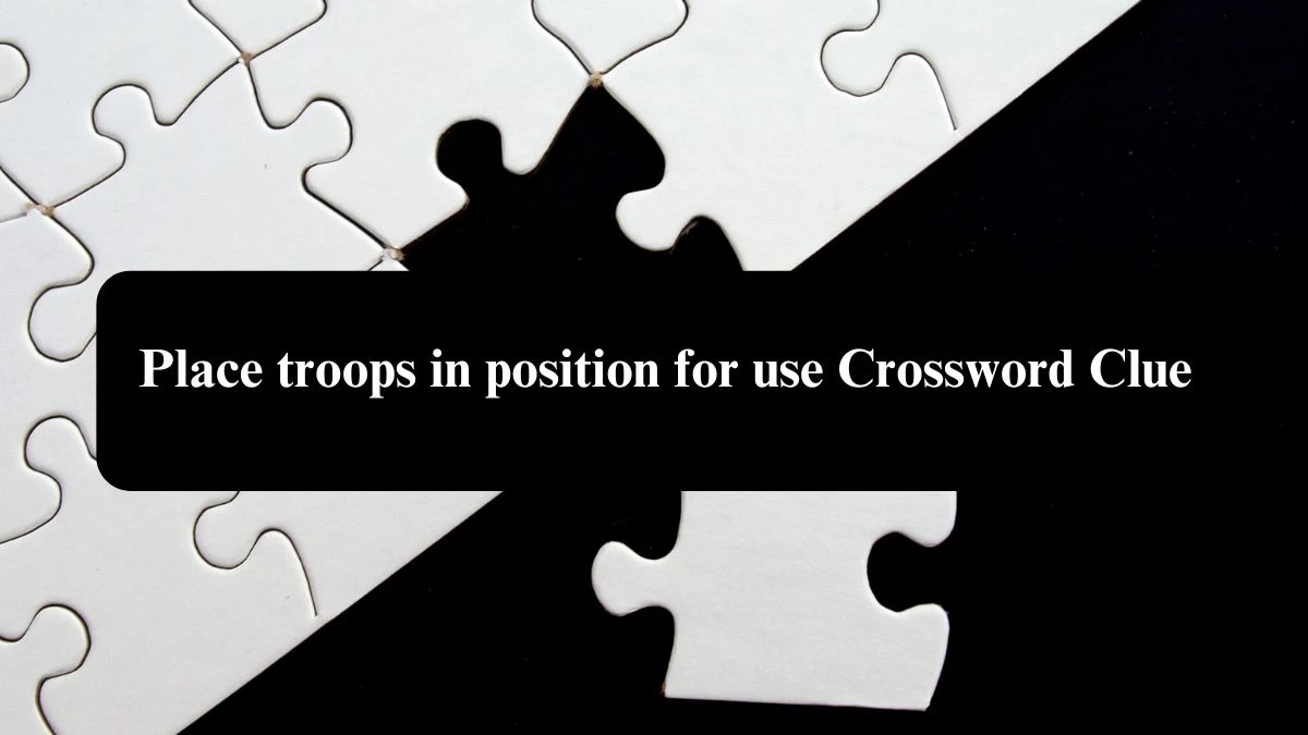 Place troops in position for use Crossword Clue