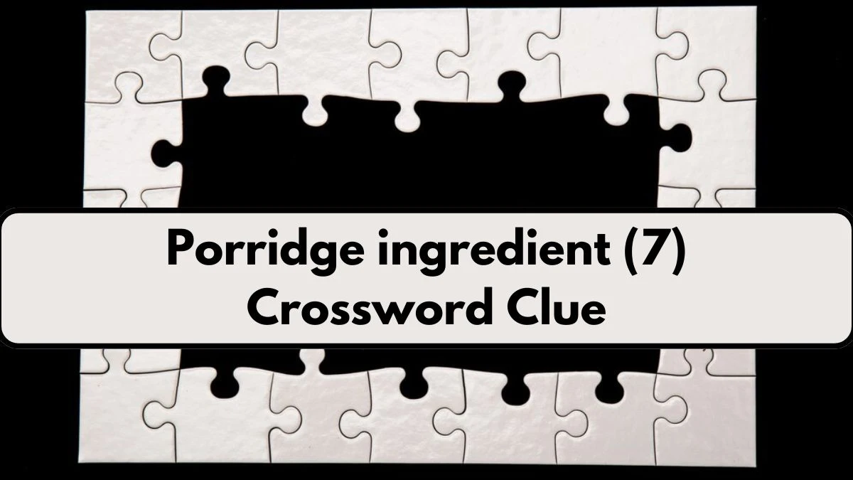 Porridge ingredient (7) Crossword Clue 7 Letters