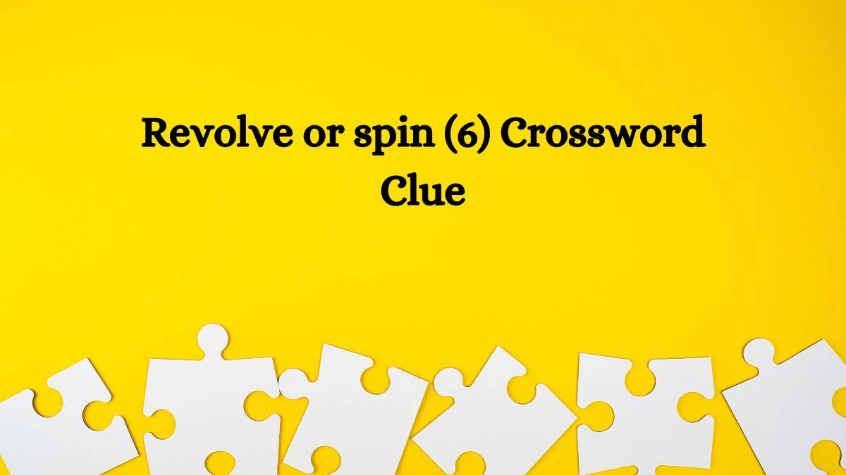 Revolve or spin (6) Crossword Clue