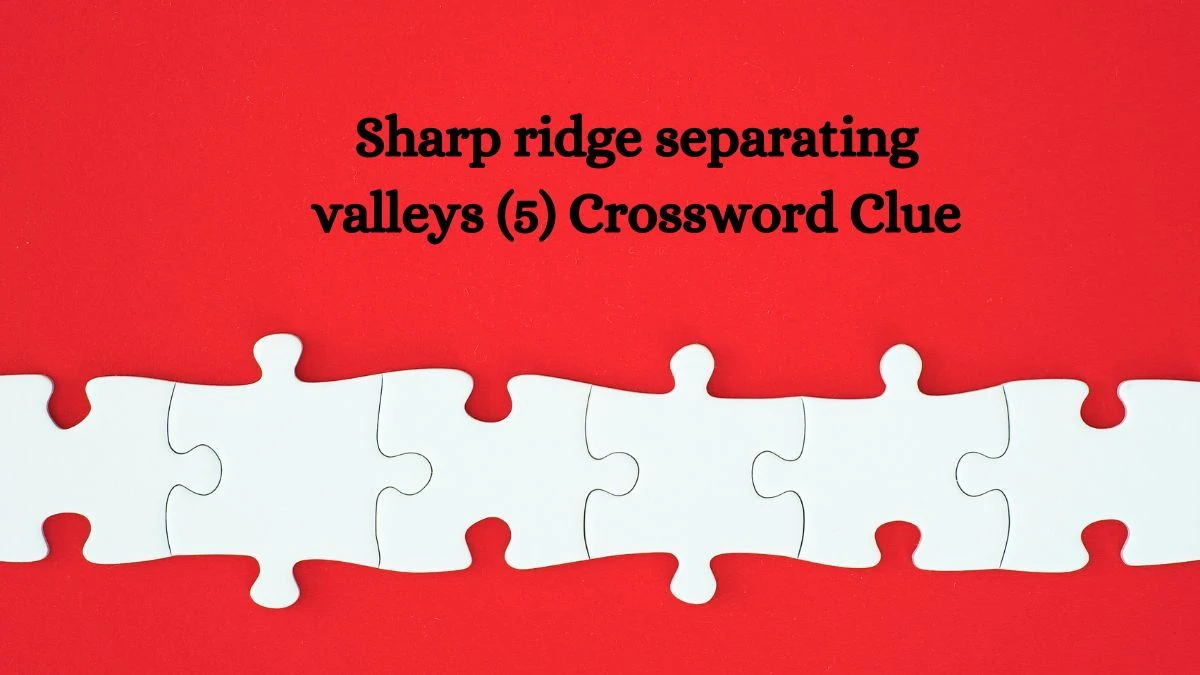 Sharp ridge separating valleys (5) Crossword Clue