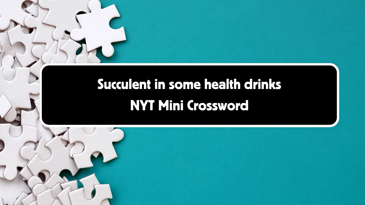 Succulent in some health drinks NYT Crossword Clue