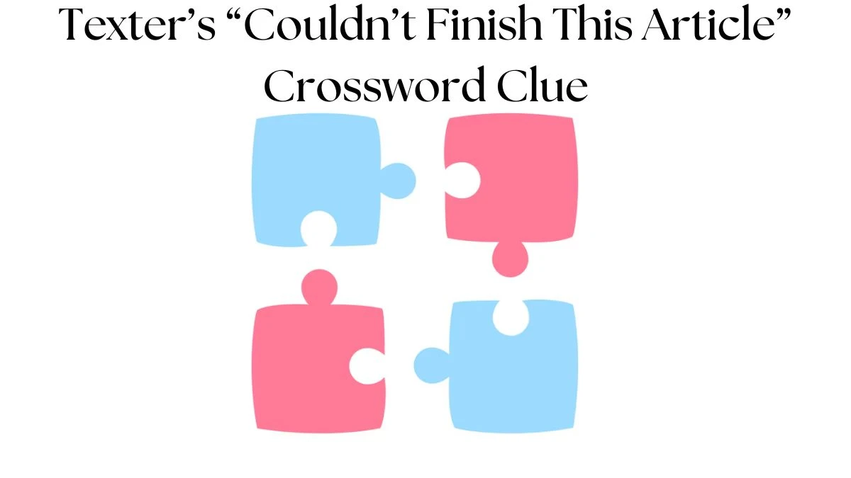 Texter’s “Couldn’t Finish This Article” Crossword Clue