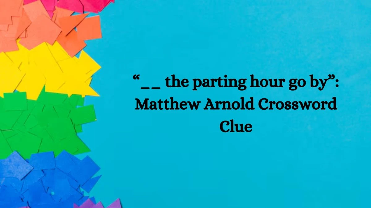 “__ the parting hour go by”: Matthew Arnold Crossword Clue