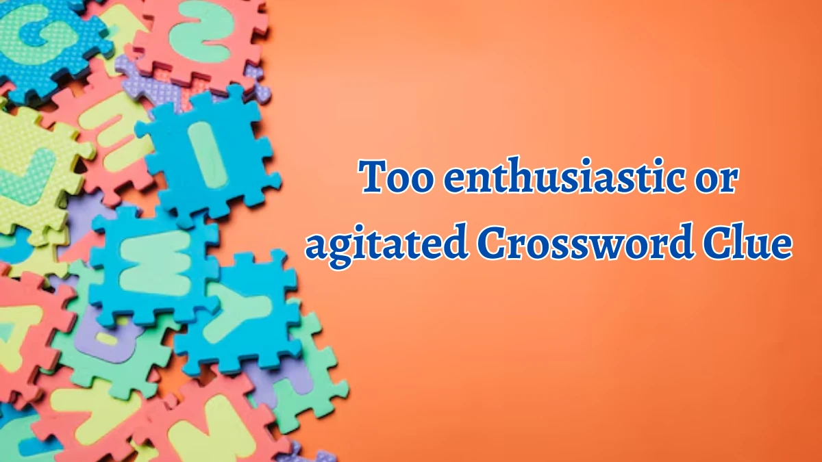 Too enthusiastic or agitated Crossword Clue