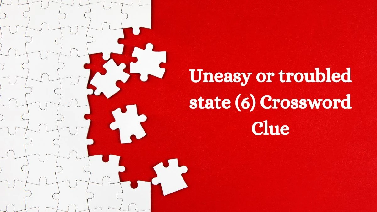 Uneasy or troubled state (6) Crossword Clue