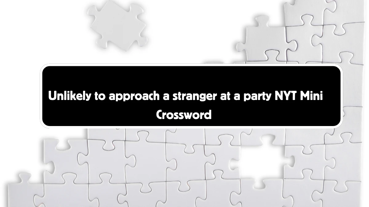 Unlikely to approach a stranger at a party NYT Crossword Clue