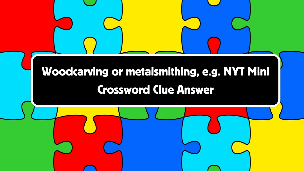 Woodcarving or metalsmithing, e.g. NYT Crossword Clue