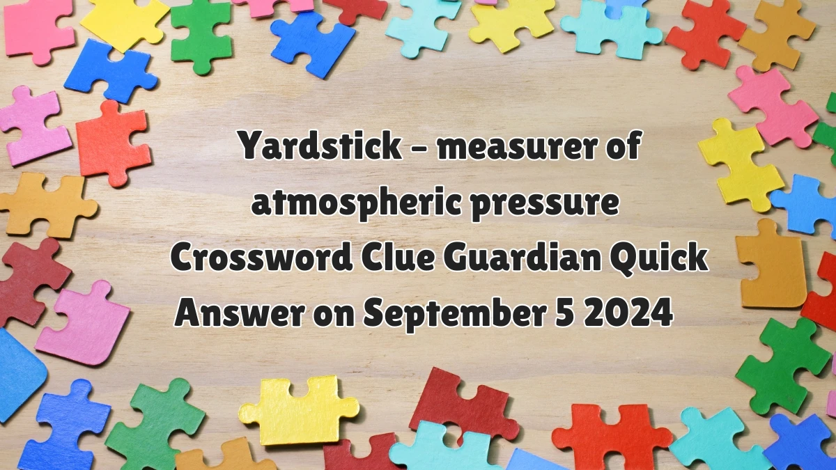 Yardstick – measurer of atmospheric pressure Crossword Clue