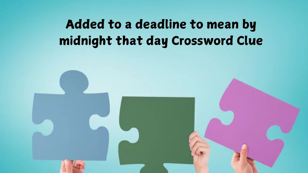 Added to a deadline to mean by midnight that day Crossword Clue