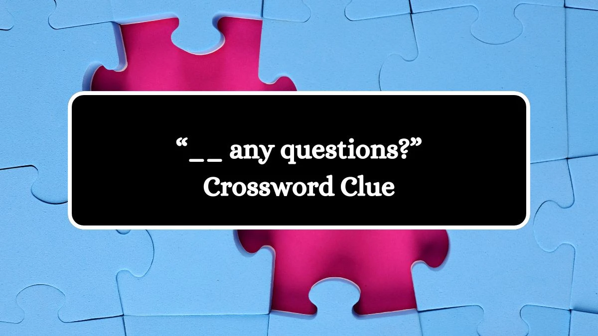 “__ any questions?” Crossword Clue