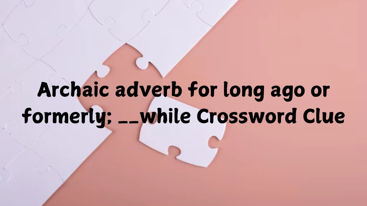 Archaic adverb for long ago or formerly; __while