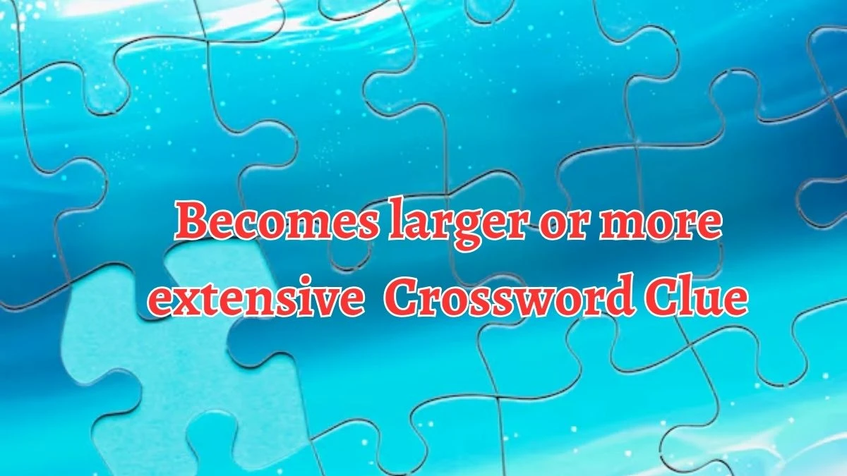 Becomes larger or more extensive Crossword Clue