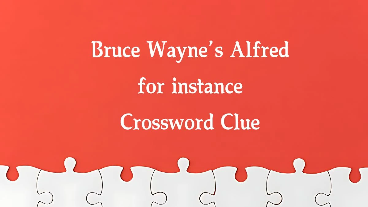 Bruce Wayne’s Alfred for instance Crossword Clue