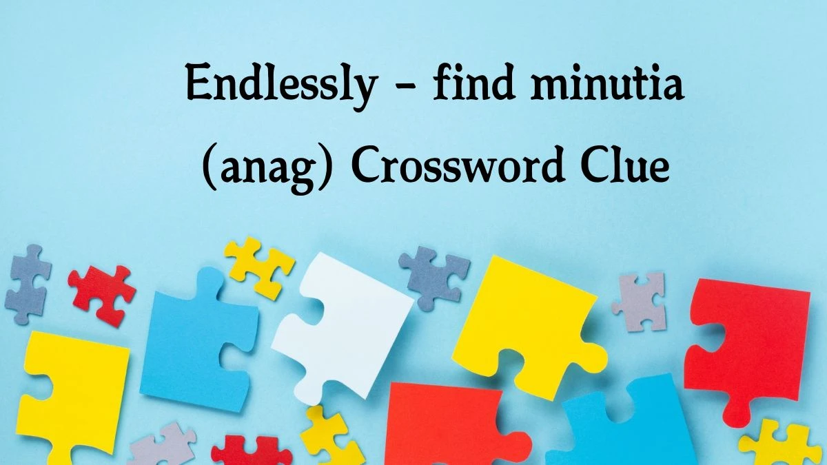 Endlessly – find minutia (anag) Crossword Clue