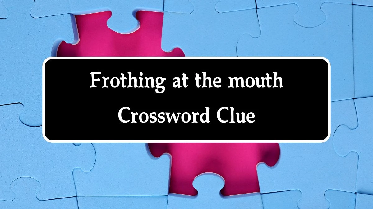 Frothing at the mouth Crossword Clue