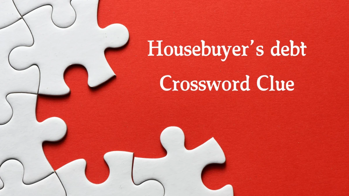 Housebuyer’s debt Crossword Clue