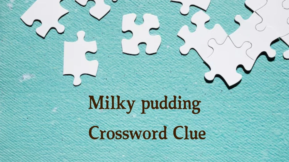 Milky pudding Crossword Clue 4 Letters