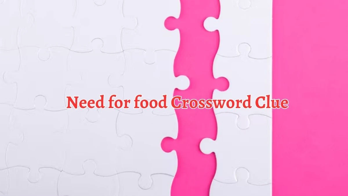 Need for food Crossword Clue