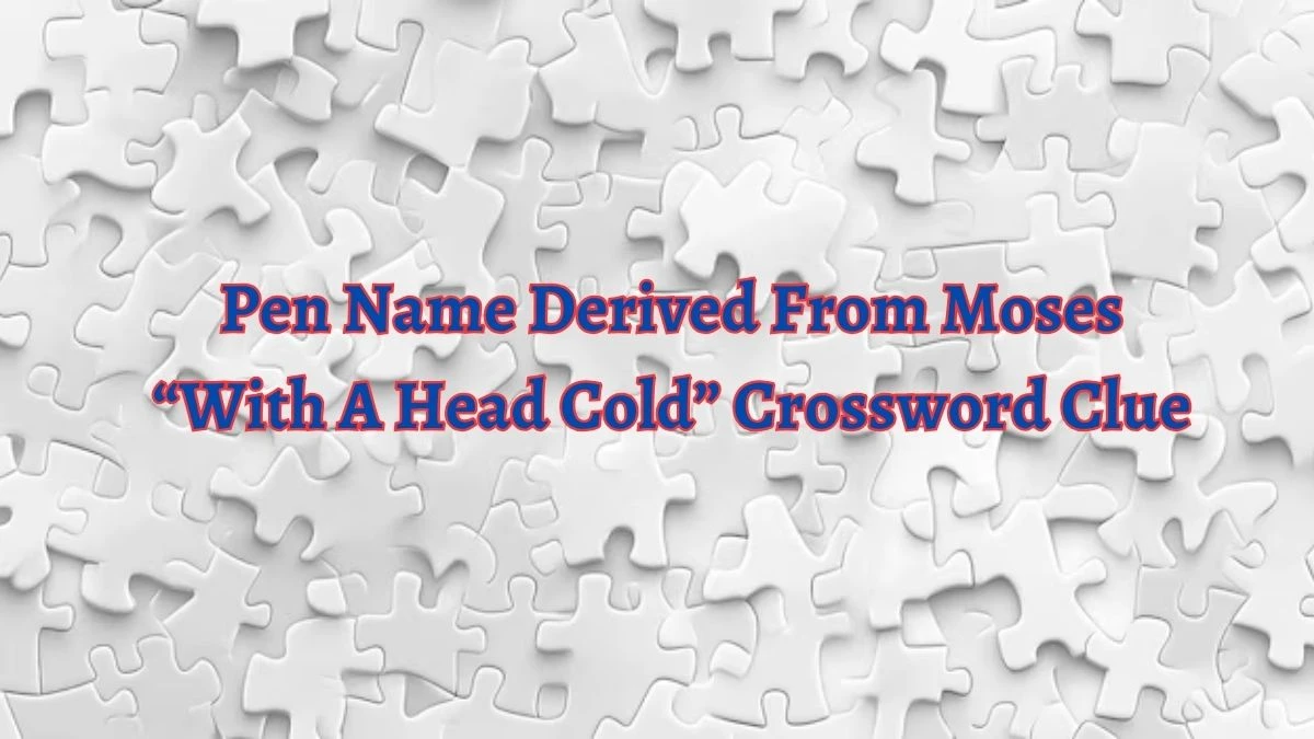 Pen Name Derived From Moses “With A Head Cold” Crossword Clue