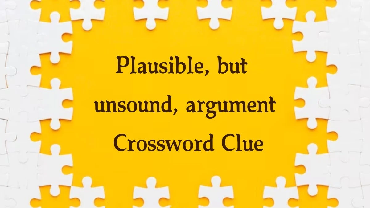 Plausible, but unsound, argument Crossword Clue