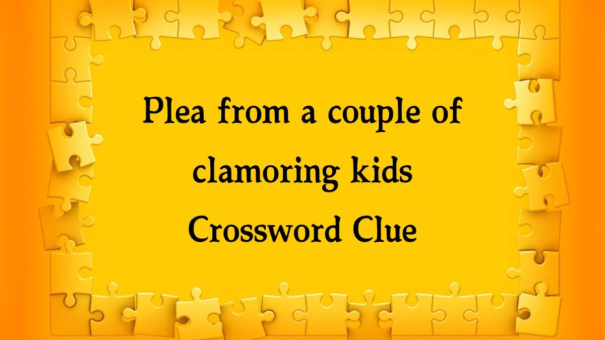 Plea from a couple of clamoring kids NYT Crossword Clue