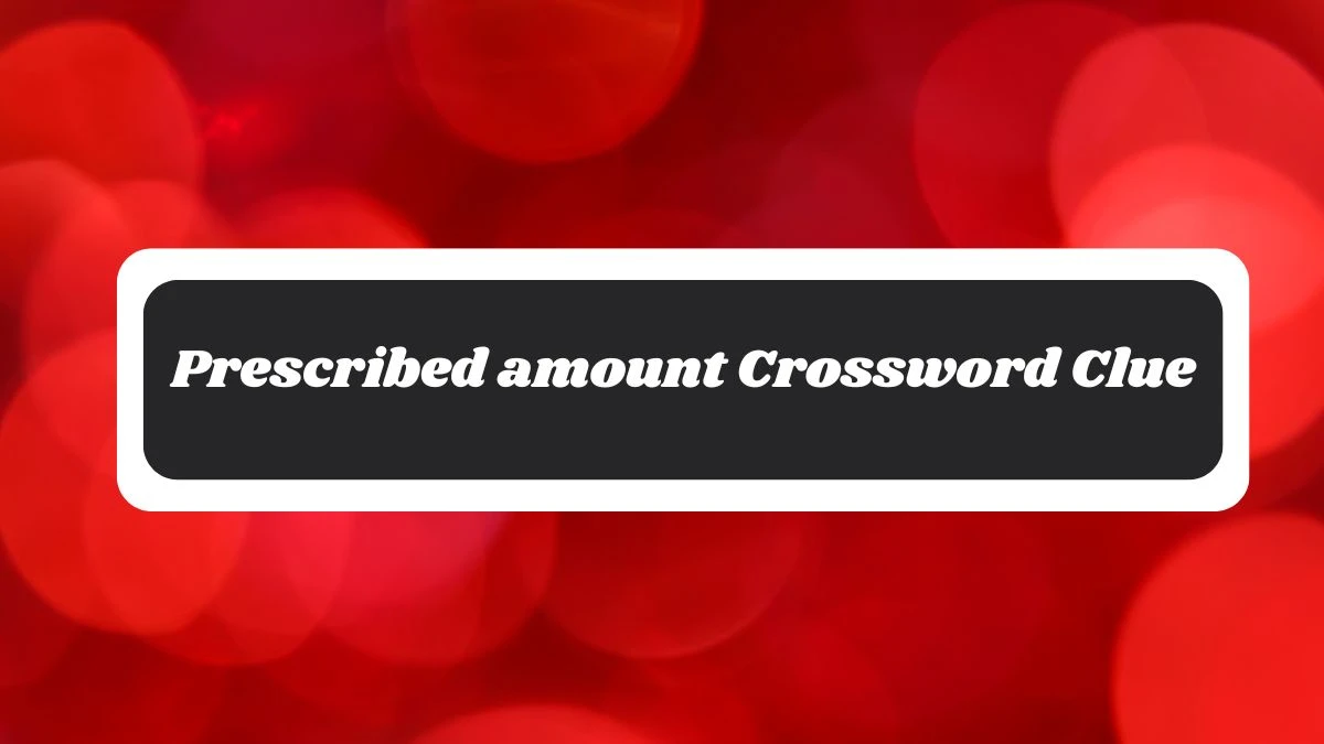 Prescribed amount Crossword Clue