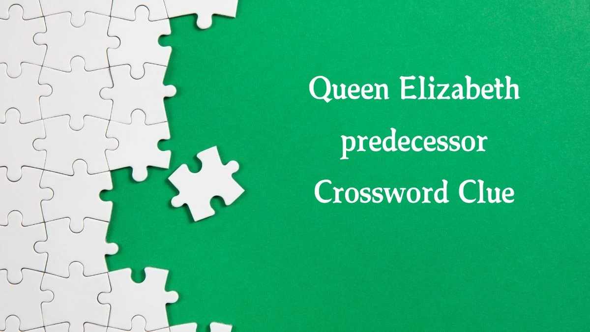 Queen Elizabeth predecessor Crossword Clue