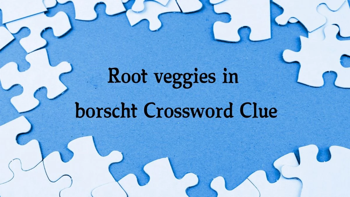 Root veggies in borscht NYT Crossword Clue