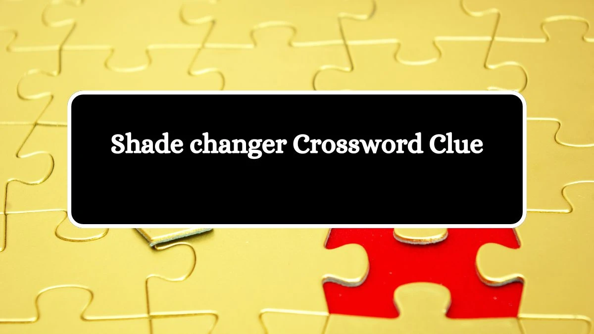 Shade changer Crossword Clue