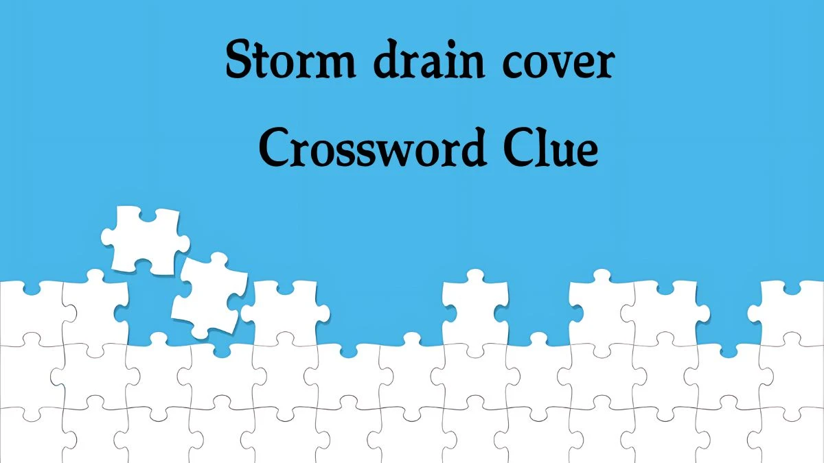 Storm drain cover NYT Crossword Clue