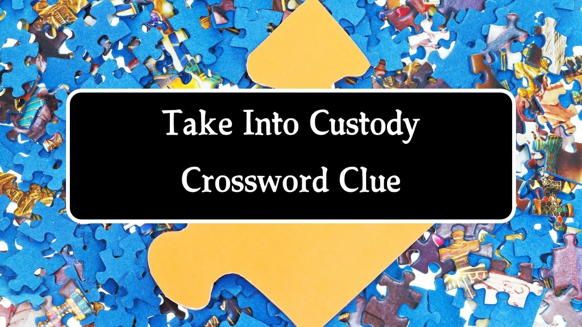 Take Into Custody Crossword Clue 6 Letters