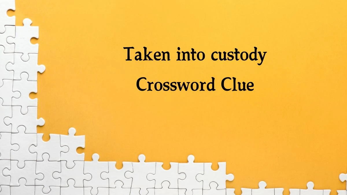 Taken into custody Crossword Clue 8 Letters