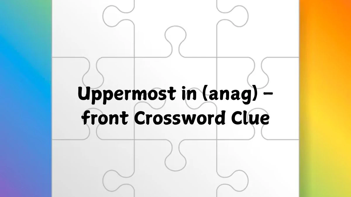 Guardian Quick Uppermost in (anag) – front Crossword Clue