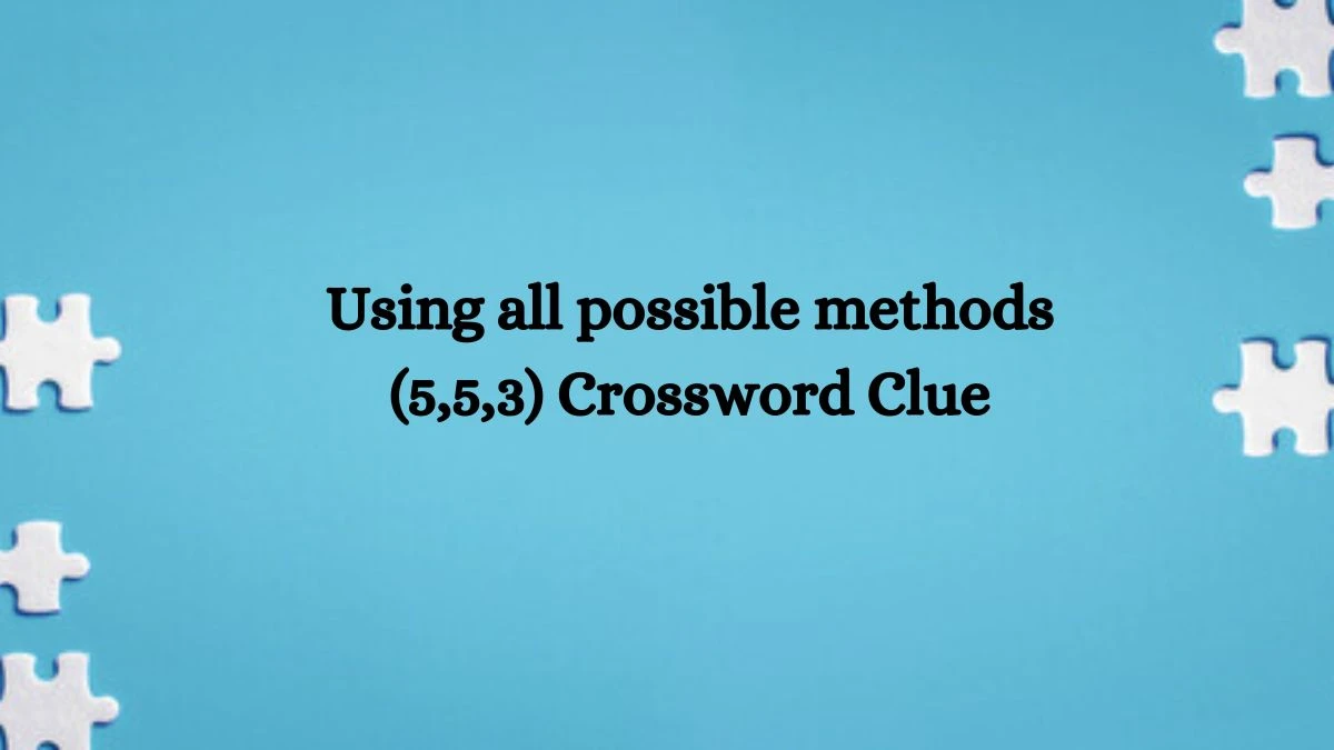 Using all possible methods (5,5,3) Crossword Clue